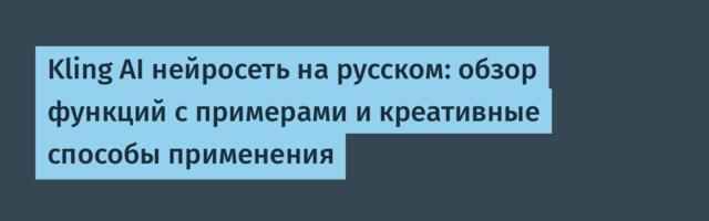 Kling AI нейросеть на русском: обзор функций c примерами и креативные способы применения