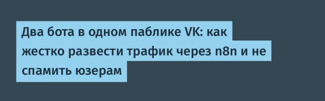 Два бота в одном паблике VK: как жестко развести трафик через n8n и не спамить юзерам