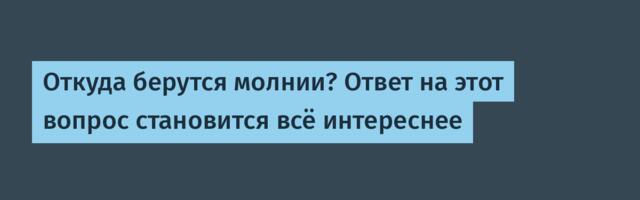 [Перевод] Откуда берутся молнии? Ответ на этот вопрос становится всё интереснее