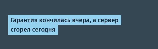 Гарантия кончилась вчера, а сервер сгорел сегодня