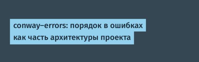 conway-errors: порядок в ошибках как часть архитектуры проекта conway-errors: порядок в ошибках как часть архитектуры проекта