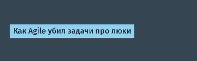 Как Agile убил задачи про люки