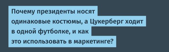 Почему президенты носят одинаковые костюмы, а Цукерберг ходит в одной футболке, и как это использовать в маркетинге?