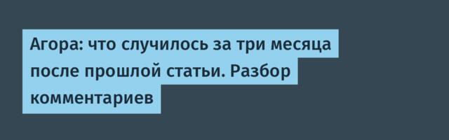 Агора: что случилось за три месяца после прошлой статьи. Разбор комментариев