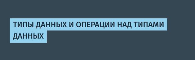 ТИПЫ ДАННЫХ И ОПЕРАЦИИ НАД ТИПАМИ ДАННЫХ
