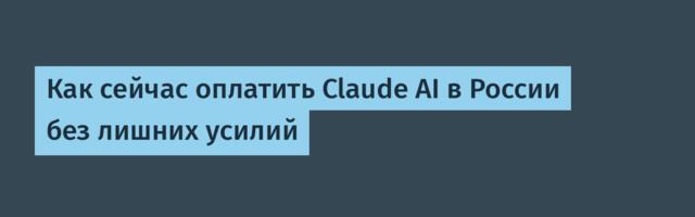 Как сейчас оплатить Claude AI в России без лишних усилий