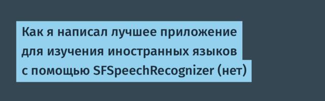 Как я написал лучшее приложение для изучения иностранных языков с помощью SFSpeechRecognizer (нет)