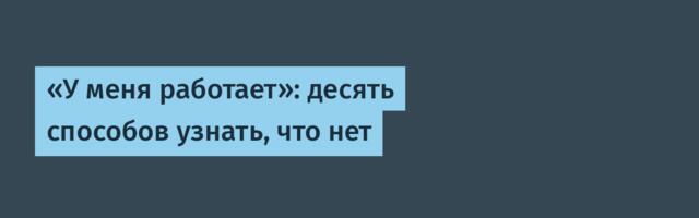 «У меня работает»: десять способов узнать, что нет