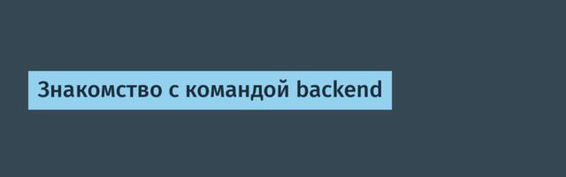 Знакомство с командой backend