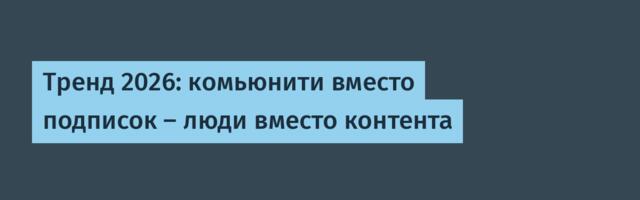 Тренд 2026: комьюнити вместо подписок — люди вместо контента