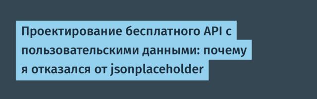Проектирование бесплатного API с пользовательскими данными: почему я отказался от jsonplaceholder
