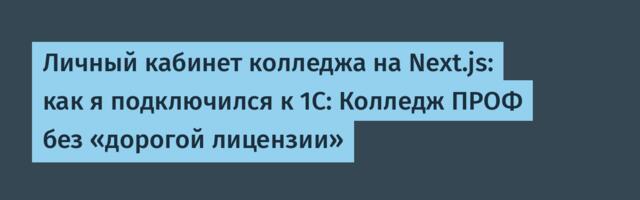 Личный кабинет колледжа на Next.js: как я подключился к 1С: Колледж ПРОФ без «дорогой лицензии»