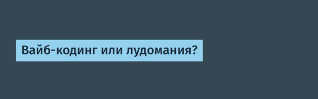 Вайб-кодинг или лудомания?