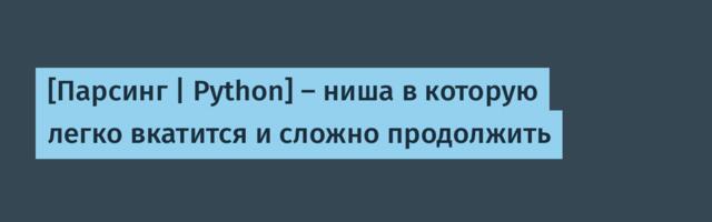 [Парсинг | Python] — ниша в которую легко вкатится и сложно продолжить