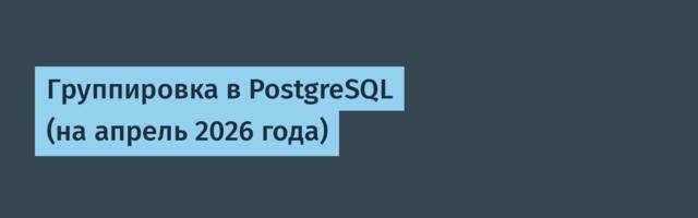 Группировка в PostgreSQL (на апрель 2026 года)