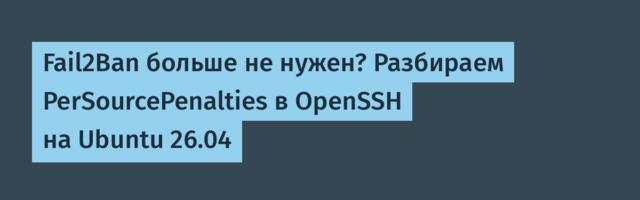 Fail2Ban больше не нужен? Разбираем PerSourcePenalties в OpenSSH на Ubuntu 26.04