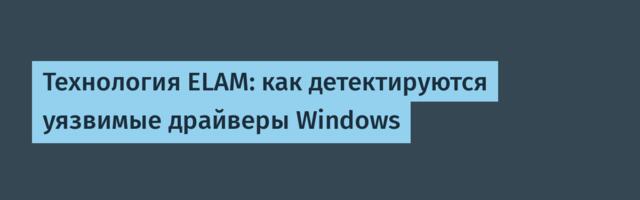 Технология ELAM: как детектируются уязвимые драйверы Windows