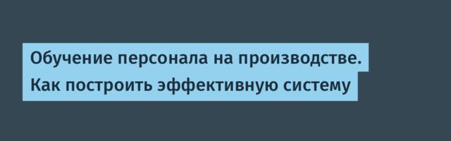 Обучение персонала на производстве. Как построить эффективную систему