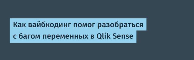 Как вайбкодинг помог разобраться с багом переменных в Qlik Sense