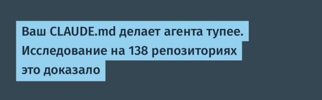 Ваш CLAUDE.md делает агента тупее. Исследование на 138 репозиториях это доказало