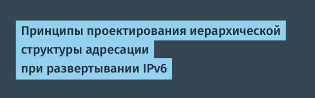 Принципы проектирования иерархической структуры адресации при развертывании IPv6