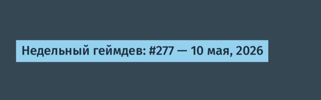 Недельный геймдев: #277 — 10 мая, 2026
