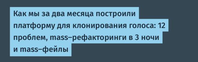 Как мы за два месяца построили платформу для клонирования голоса: 12 проблем, mass-рефакторинги в 3 ночи и mass-фейлы