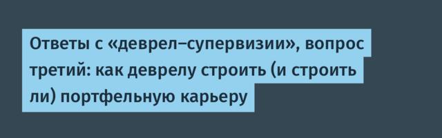 Ответы с «деврел‑супервизии», вопрос третий: как деврелу строить (и строить ли) портфельную карьеру