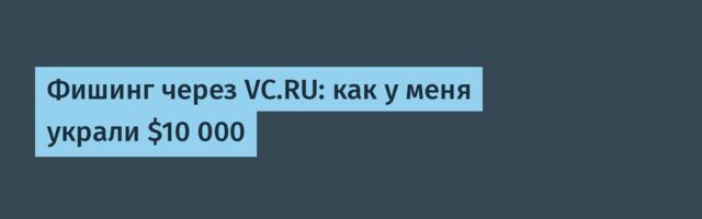 Фишинг через VC.RU: как у меня украли $10 000