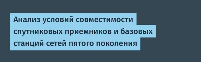 Анализ условий совместимости спутниковых приемников и базовых станций сетей пятого поколения