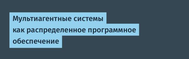 [Перевод] Мультиагентные системы как распределенное программное обеспечение