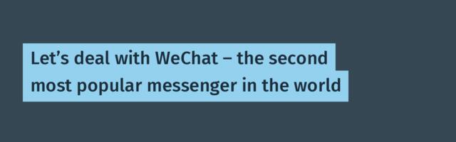 Let’s deal with WeChat — the second most popular messenger in the world