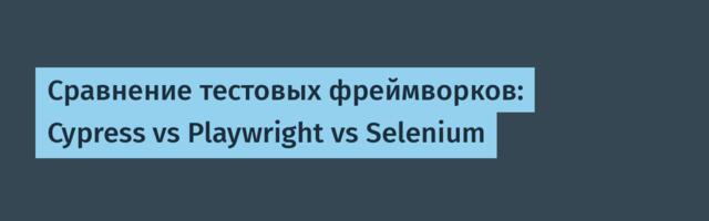Сравнение тестовых фреймворков: Cypress vs Playwright vs Selenium