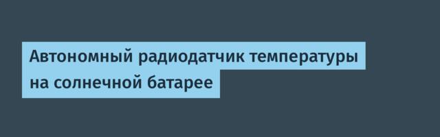 Автономный радиодатчик температуры на солнечной батарее