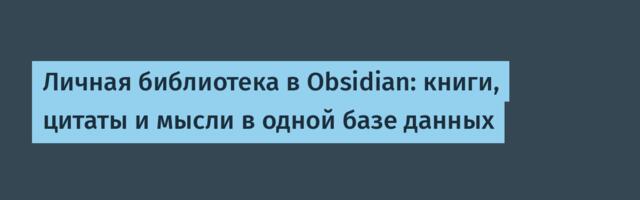 Личная библиотека в Obsidian: книги, цитаты и мысли в одной базе данных
