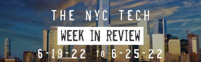 #NYCtech Week in Review: 6/19/22 – 6/25/22