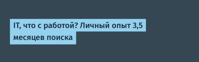 IT, что с работой? Личный опыт 3,5 месяцев поиска