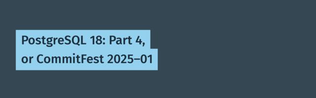 [Translation] PostgreSQL 18: Part 4, or CommitFest 2025-01