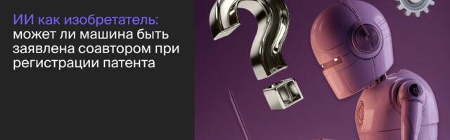 ИИ как изобретатель: может ли машина быть заявлена соавтором при регистрации патента?