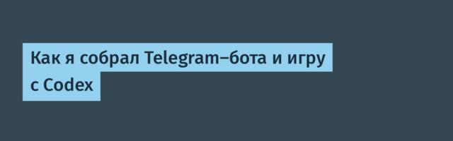 Как я собрал Telegram-бота и игру с Codex