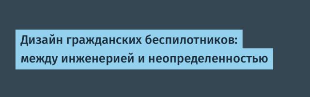 Дизайн гражданских беспилотников: между инженерией и неопределенностью