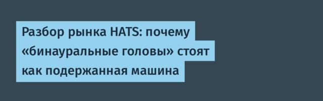 Разбор рынка HATS: почему «бинауральные головы» стоят как подержанная машина