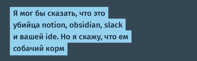 Я мог бы сказать, что это убийца notion, obsidian, slack и вашей ide. Но я скажу, что ем собачий корм