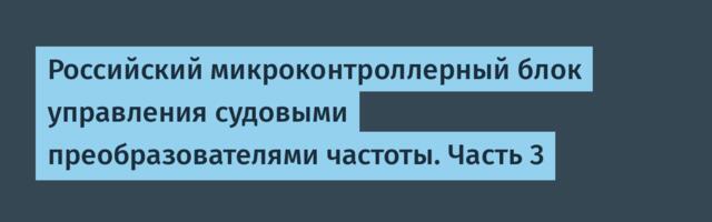 Российский микроконтроллерный блок управления судовыми преобразователями частоты. Часть 3