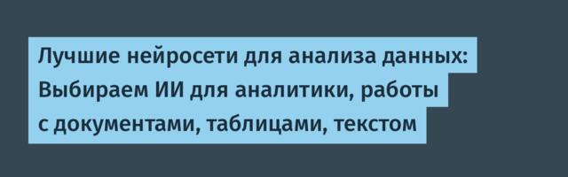 Лучшие нейросети для анализа данных: Выбираем ИИ для аналитики, работы с документами, таблицами, текстом