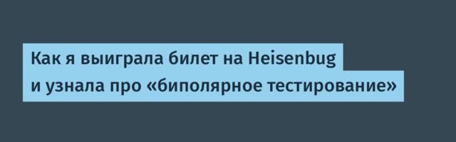 Как я выиграла билет на Heisenbug и узнала про «биполярное тестирование»