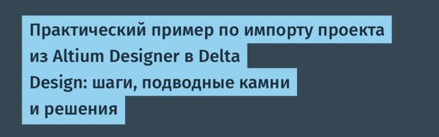 Практический пример по импорту проекта из Altium Designer в Delta Design: шаги, подводные камни и решения