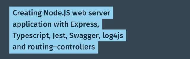 [Translation] Creating Node.JS web server application with Express, Typescript, Jest, Swagger, log4js and routing-controllers