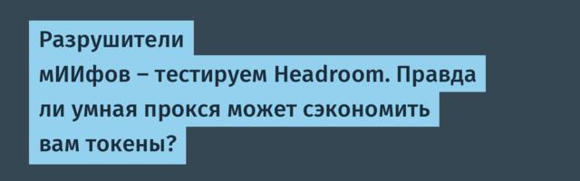 Разрушители мИИфов – тестируем Headroom. Правда ли умная прокся может сэкономить вам токены?