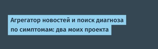 Агрегатор новостей и поиск диагноза по симптомам: два моих проекта